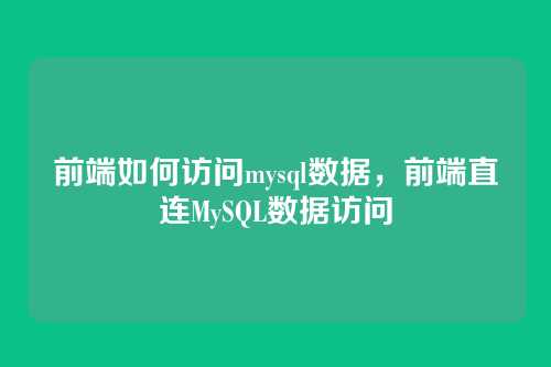 前端如何访问mysql数据,前端直连MySQL数据访问