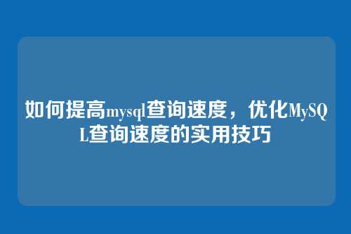 如何提高mysql查询速度,优化MySQL查询速度的实用技巧