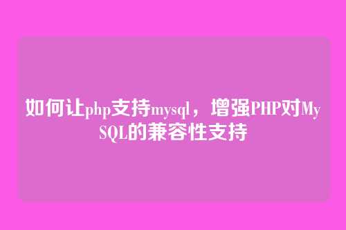 如何让php支持mysql,增强PHP对MySQL的兼容性支持