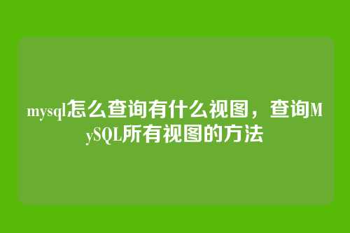 mysql怎么查询有什么视图，查询MySQL所有视图的方法