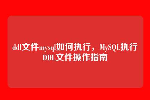ddl文件mysql如何执行,MySQL执行DDL文件操作指南