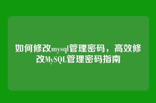 如何修改mysql管理密码,高效修改MySQL管理密码指南