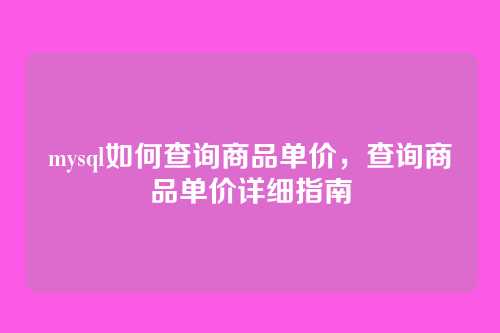 mysql如何查询商品单价，查询商品单价详细指南