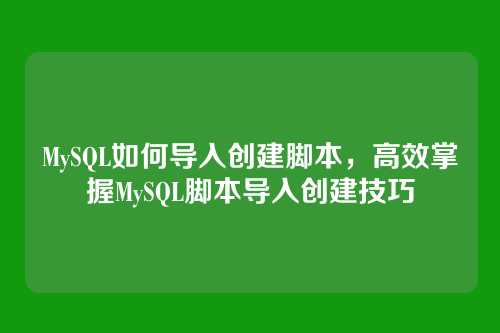 MySQL如何导入创建脚本,高效掌握MySQL脚本导入创建技巧