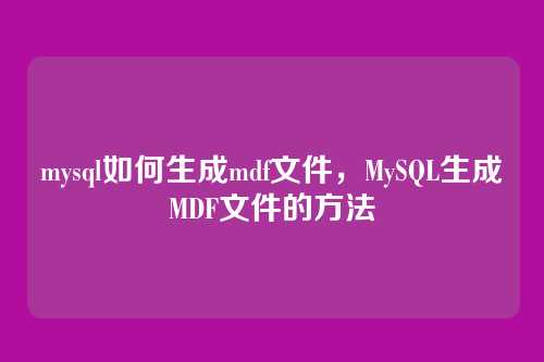 mysql如何生成mdf文件，MySQL生成MDF文件的方法