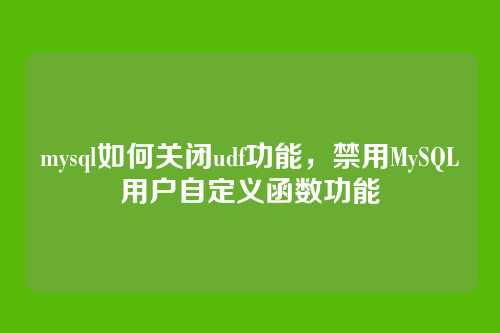mysql如何关闭udf功能,禁用MySQL用户自定义函数功能