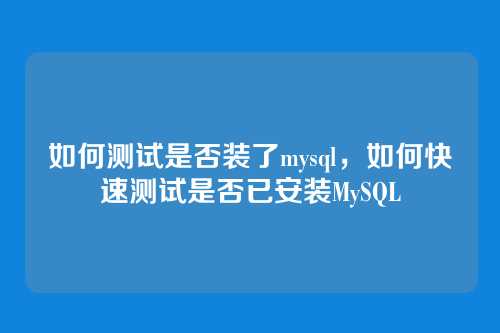 如何测试是否装了mysql,如何快速测试是否已安装MySQL