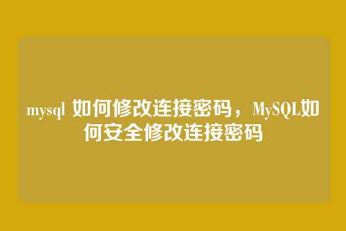 mysql 如何修改连接密码,MySQL如何安全修改连接密码