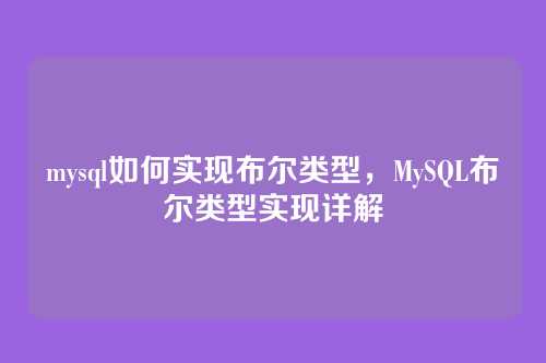 mysql如何实现布尔类型,MySQL布尔类型实现详解