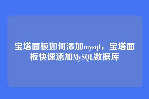 宝塔面板如何添加mysql,宝塔面板快速添加MySQL数据库