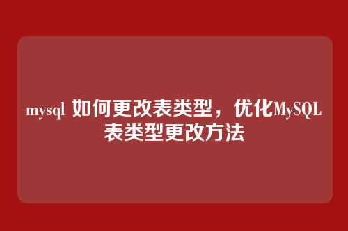 mysql 如何更改表类型,优化MySQL表类型更改方法