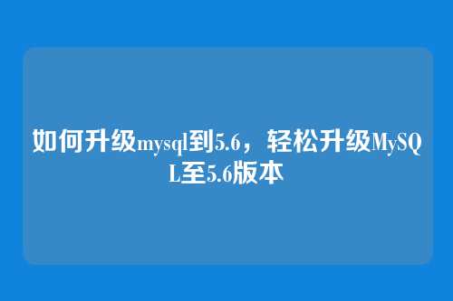 如何升级mysql到5.6，轻松升级MySQL至5.6版本