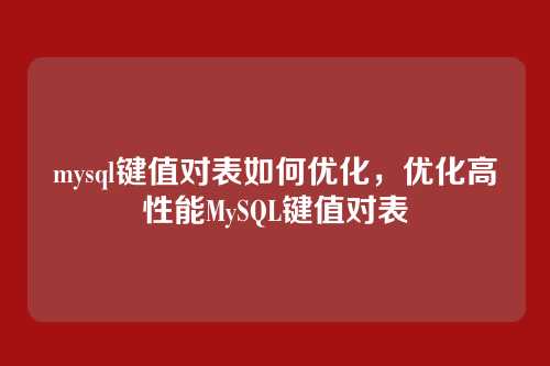 mysql键值对表如何优化,优化高性能MySQL键值对表