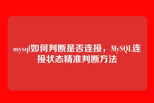 mysql如何判断是否连接,MySQL连接状态精准判断方法