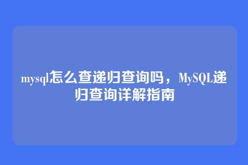mysql怎么查递归查询吗,MySQL递归查询详解指南