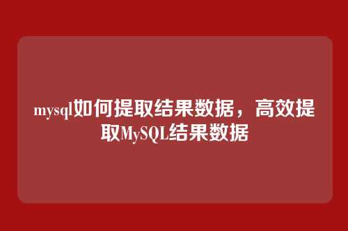 mysql如何提取结果数据，高效提取MySQL结果数据