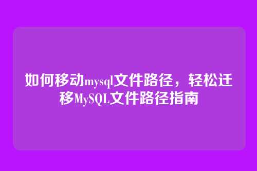 如何移动mysql文件路径,轻松迁移MySQL文件路径指南