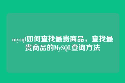 mysql如何查找最贵商品,查找最贵商品的MySQL查询方法