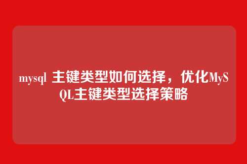 mysql 主键类型如何选择,优化MySQL主键类型选择策略