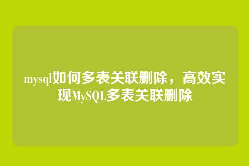 mysql如何多表关联删除,高效实现MySQL多表关联删除