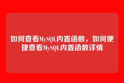 如何查看MySQL内置函数,如何便捷查看MySQL内置函数详情