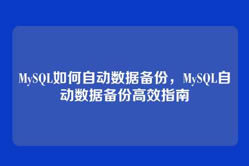 MySQL如何自动数据备份,MySQL自动数据备份高效指南