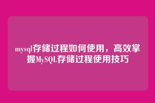mysql存储过程如何使用,高效掌握MySQL存储过程使用技巧