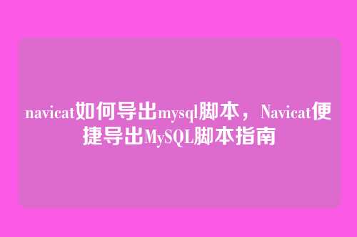 navicat如何导出mysql脚本,Navicat便捷导出MySQL脚本指南