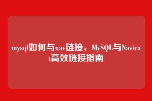 mysql如何与nav链接,MySQL与Navicat高效链接指南
