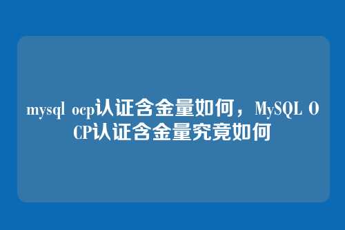 mysql ocp认证含金量如何，MySQL OCP认证含金量究竟如何
