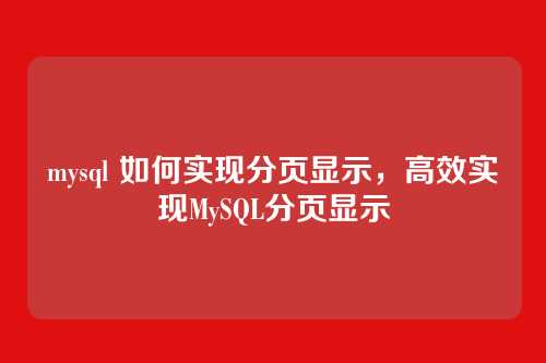 mysql 如何实现分页显示，高效实现MySQL分页显示