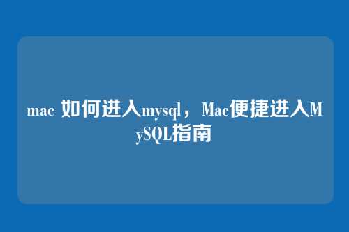mac 如何进入mysql，Mac便捷进入MySQL指南