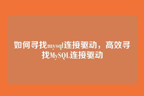 如何寻找mysql连接驱动,高效寻找MySQL连接驱动