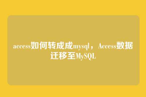 access如何转成成mysql,Access数据迁移至MySQL