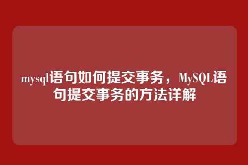 mysql语句如何提交事务,MySQL语句提交事务的方法详解