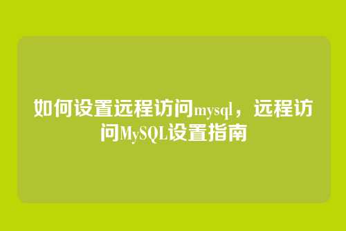 如何设置远程访问mysql,远程访问MySQL设置指南