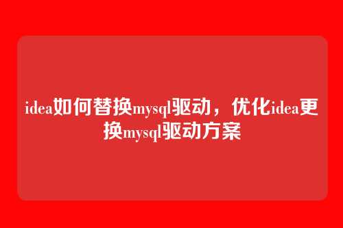 idea如何替换mysql驱动，优化idea更换mysql驱动方案