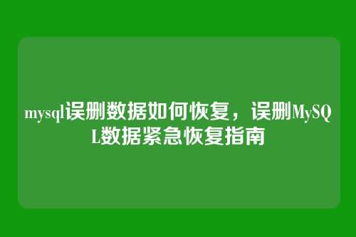mysql误删数据如何恢复,误删MySQL数据紧急恢复指南