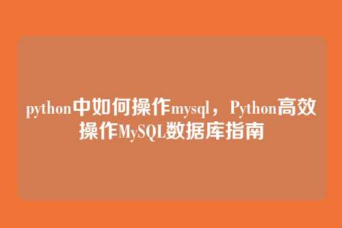 python中如何操作mysql，Python高效操作MySQL数据库指南