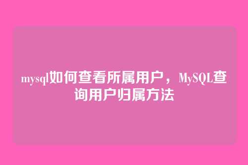 mysql如何查看所属用户,MySQL查询用户归属方法