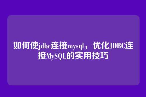 如何使jdbc连接mysql,优化JDBC连接MySQL的实用技巧