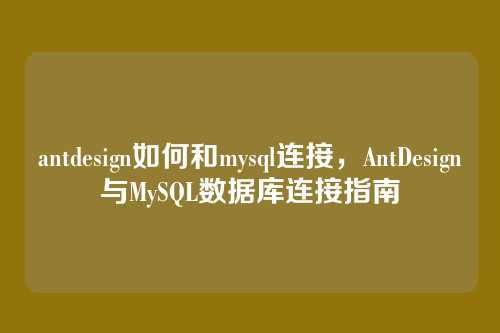 antdesign如何和mysql连接,AntDesign与MySQL数据库连接指南