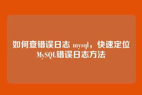 如何查错误日志 mysql，快速定位MySQL错误日志方法