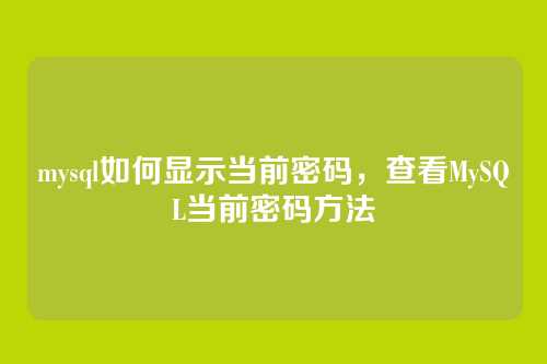 mysql如何显示当前密码,查看MySQL当前密码方法