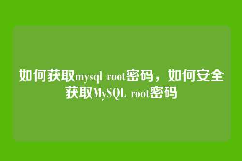 如何获取mysql root密码,如何安全获取MySQL root密码