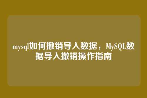 mysql如何撤销导入数据,MySQL数据导入撤销操作指南