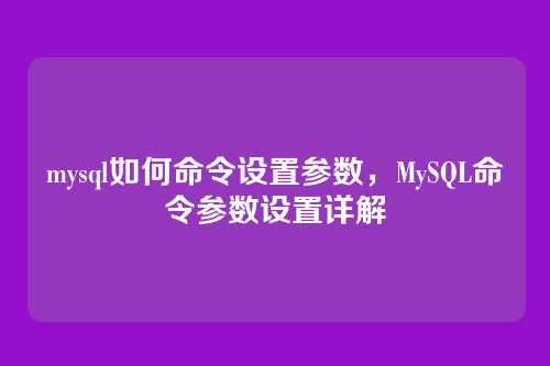mysql如何命令设置参数,MySQL命令参数设置详解