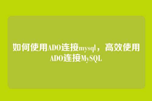 如何使用ADO连接mysql,高效使用ADO连接MySQL