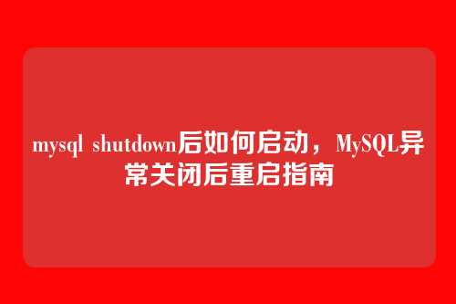 mysql shutdown后如何启动,MySQL异常关闭后重启指南