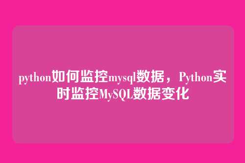 python如何监控mysql数据,Python实时监控MySQL数据变化